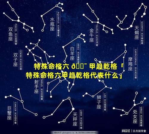 特殊命格六 🐯 甲趋乾格「特殊命格六甲趋乾格代表什么」